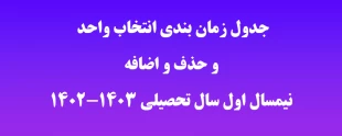 جدول زمان بندی "انتخاب واحد"  و "حذف و اضافه" نیمسال اول سال تحصیلی (403ـ1402) 2