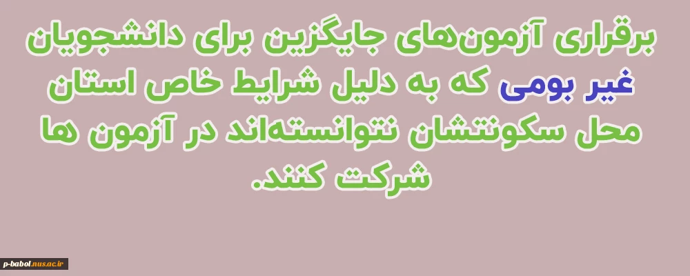 برقراری آزمون های جایگزین برای دانشجویان غیر بومی که به دلیل شرایط خاص استان محل سکونتشان نتوانسته اند در آزمون ها شرکت کنند.